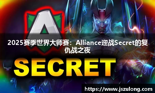 2025赛季世界大师赛：Alliance迎战Secret的复仇战之夜